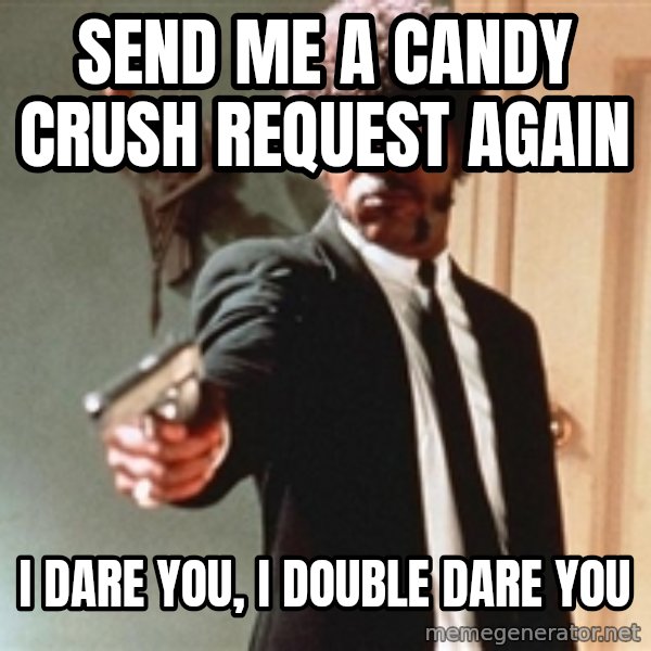 I double dare you meme: SEND ME A CANDY CRUSH  REQUEST AGAIN / I DARE YOU, I DOUBLE DARE YOU
