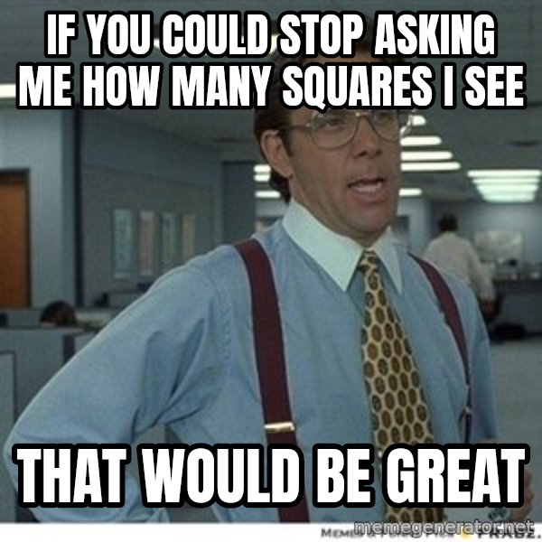 That would be great meme: If you could stop asking me how many squares i see / that would be great