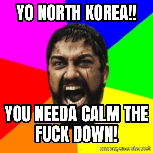 sparta meme: YO NORTH KOREA!! / YOU NEEDA CALM THE FUCK DOWN!