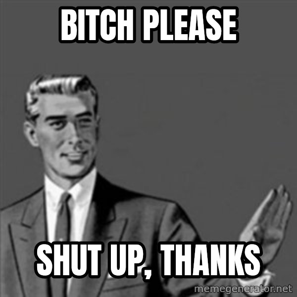 Correction Guy meme: BITCH PLEASE / SHUT UP, THANKS