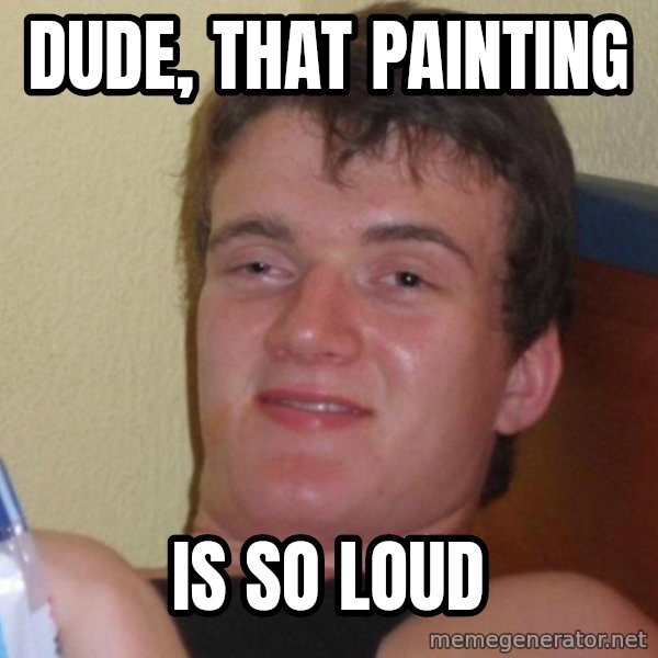 high/drunk guy meme: dude, that painting / is so loud