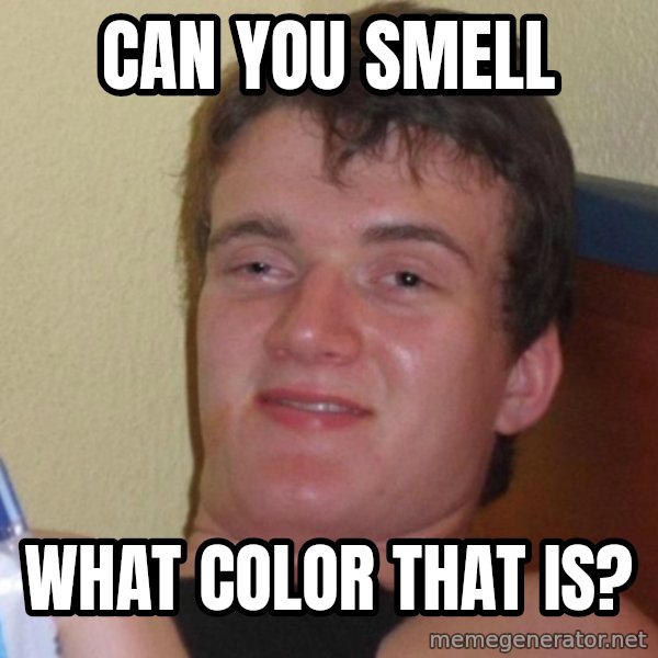 high/drunk guy meme: can you smell / what color that is?