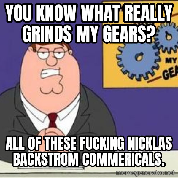 Grinds My Gears Peter Griffin meme: You know what really grinds my Gears? / All of these fucking nicklas backstrom commericals.