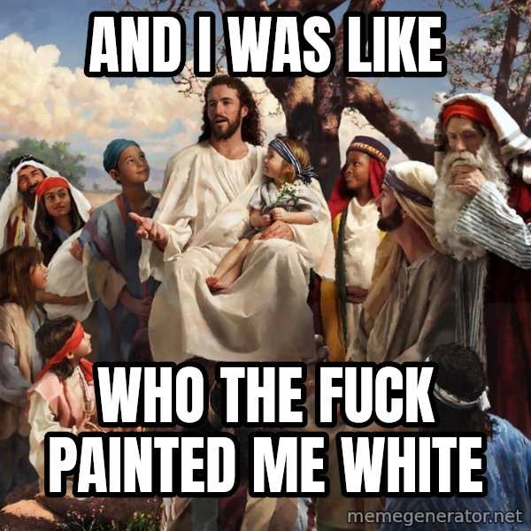 storytime jesus meme: and i was like / who the fuck painted me white