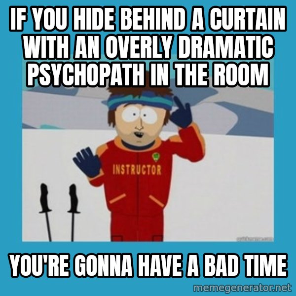 SouthPark Bad Time meme meme: If you hide behind a curtain with an overly dramatic psychopath in the room / you're gonna have a bad time