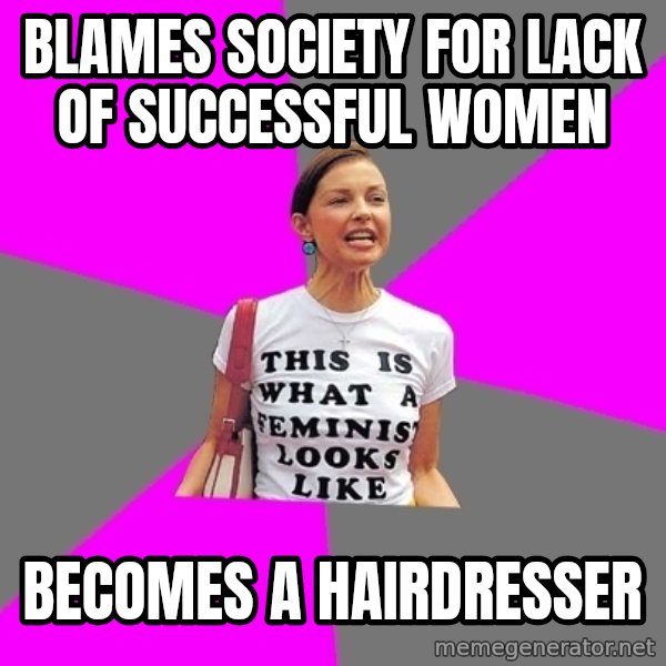 Feminist Cunt meme: Blames society for lack of successful women / becomes a hairdresser