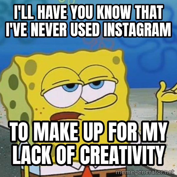 I'll have you know Spongebob meme: I'LL HAVE YOU KNOW THAT I'VE NEVER USED INSTAGRAM / TO MAKE UP FOR MY LACK OF CREATIVITY
