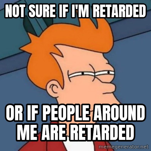 Not sure if troll meme: not sure if i'm retarded / or if people around me are retarded