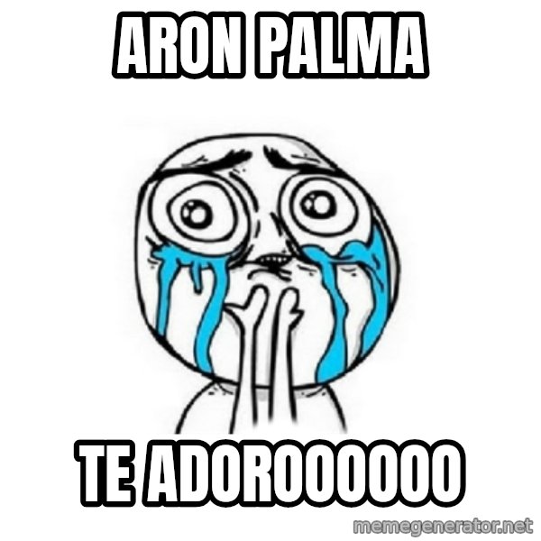 Crying face meme: Aron palma / Te Adoroooooo
