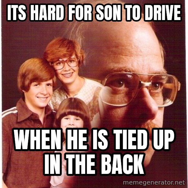 Vengeance Dad meme: its hard for son to drive / when he is tied up in the back