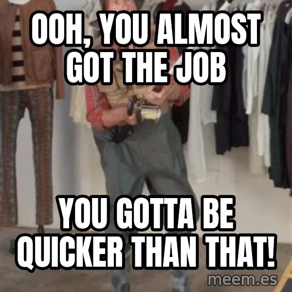 Caught you a dollar meme: Ooh, you almost got the job / You gotta be quicker than that!