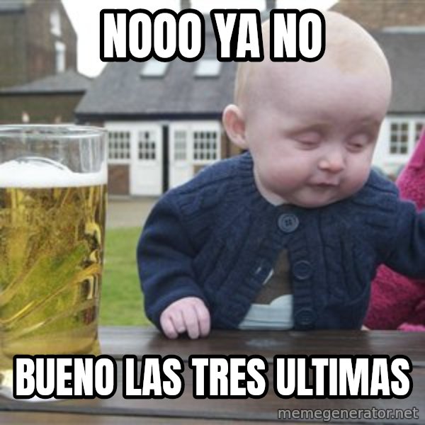 drunk baby 1 meme: nooo ya no / bueno las tres  ultimas