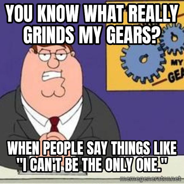 Grinds My Gears Peter Griffin meme: You know what really grinds my gears? / When people say things like "I can't be the only one."