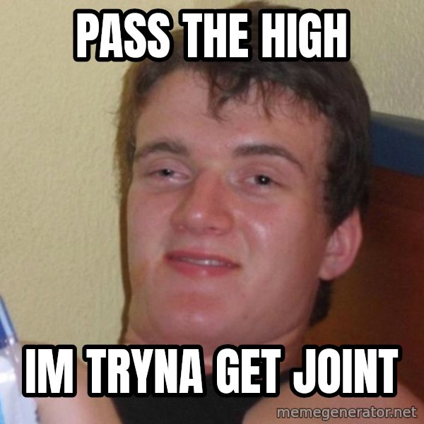 high/drunk guy meme: Pass the high / im tryna get joint