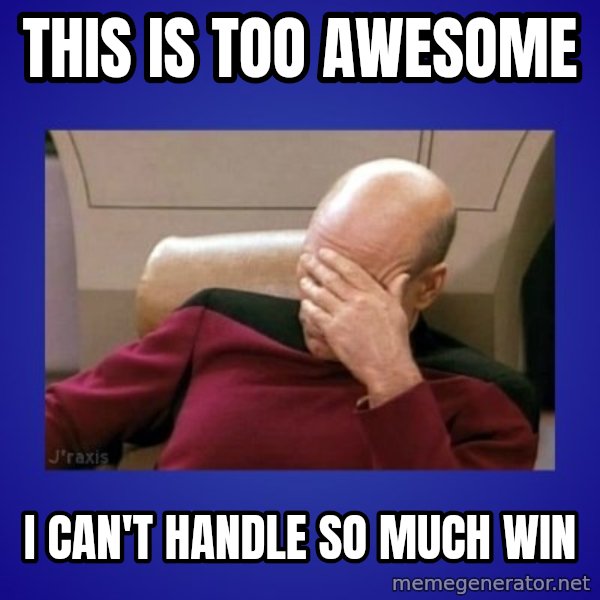 Picard facepalm  meme: this is too awesome / I can't handle so much win