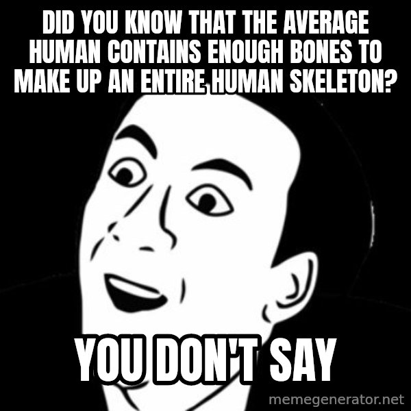 you don't say meme meme: DID YOU KNOW THAT THE AVERAGE HUMAN CONTAINS ENOUGH BONES TO MAKE UP AN ENTIRE HUMAN SKELETON? / YOU DON'T SAY