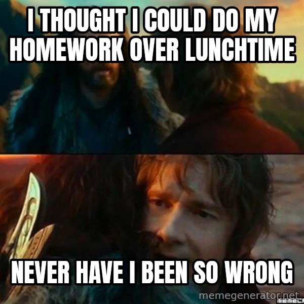 Never Have I Been So Wrong meme: I THOUGHT I COULD DO MY HOMEWORK OVER LUNCHTIME / NEVER HAVE I BEEN SO WRONG