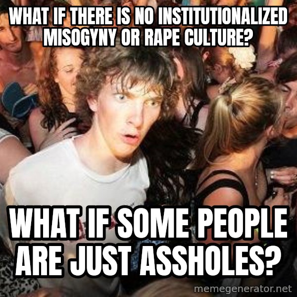 Sudden Realization Ralph meme: what if there is no institutionalized misogyny or rape culture? / what if some people are just assholes?