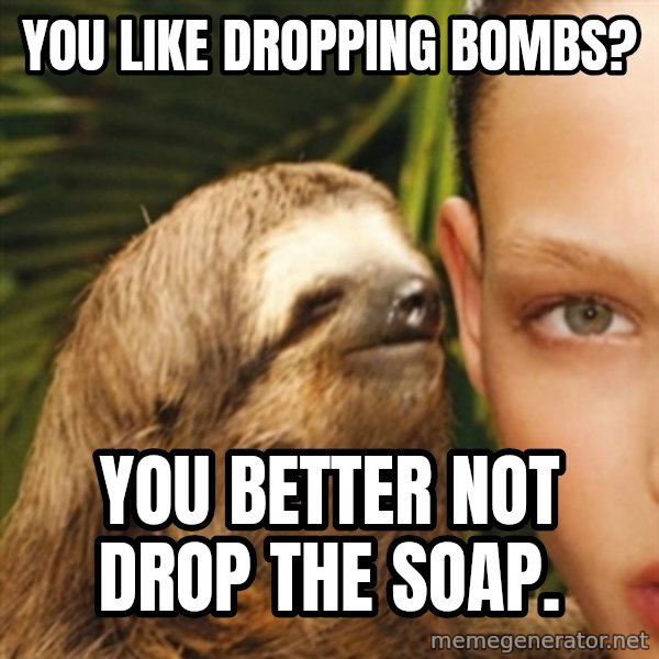 Whisper Sloth meme: YOU LIKE DROPPING BOMBS? / YOU BETTER NOT DROP THE SOAP.