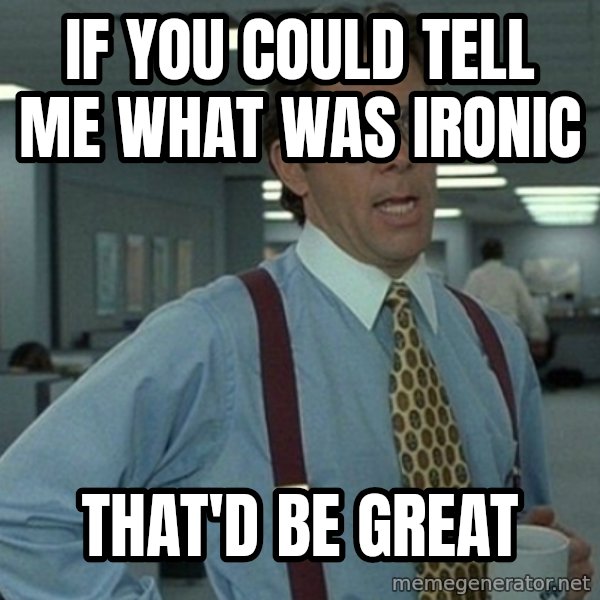 Office Space That Would Be Great meme: IF YOU COULD TELL ME WHAT WAS IRONIc / that'd be great