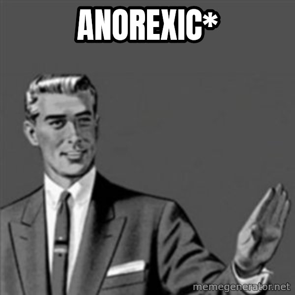 Correction Guy meme: ANOREXIC*