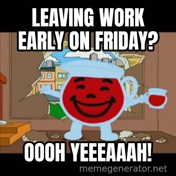 kool aid man  meme: leaving work early on friday? / oooh yeeeaaah!