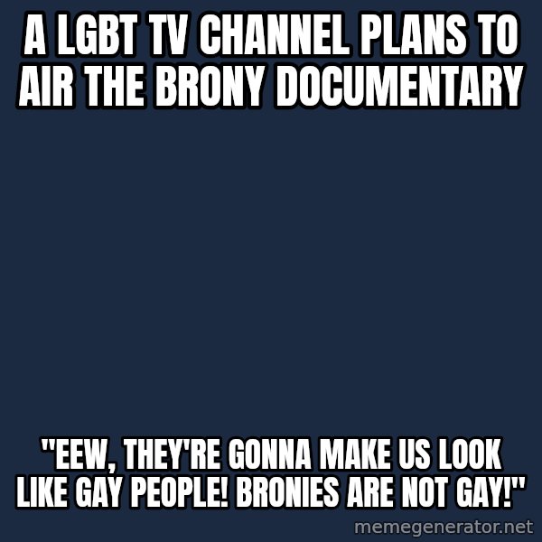 Rabid Idiot Brony meme: a lgbt tv channel plans to air the brony documentary / "eew, they're gonna make us look like gay people! bronies are not gay!"