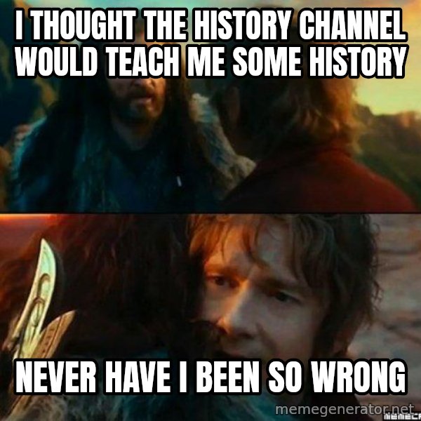 Never Have I Been So Wrong meme: i thought the history channel would teach me some history / never have i been so wrong