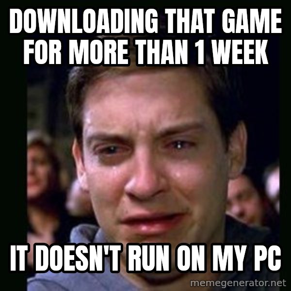 crying peter parker meme: downloading that game for more than 1 week / it doesn't run on my pc