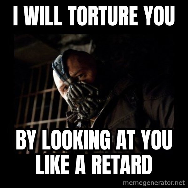 Bane meme: i will torture you / by looking at you like a retard