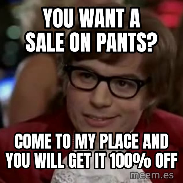 Austin Power meme: You want a sale on pants? / come to my place and you will get it 100% off