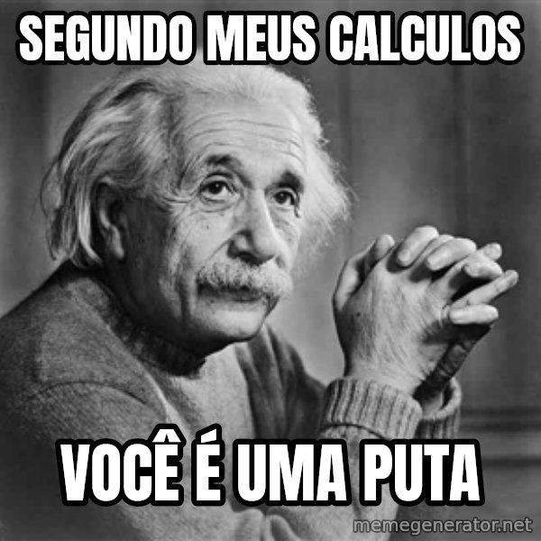 Albert Einstein meme: SEGUNDO MEUS CALCULOS / VOCÊ É UMA PUTA