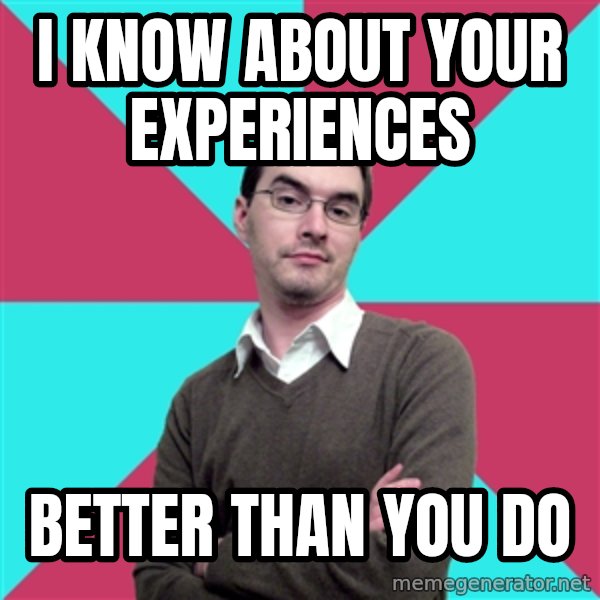 Privilege Denying Dude meme: I KNOw about your experiences / better than you do