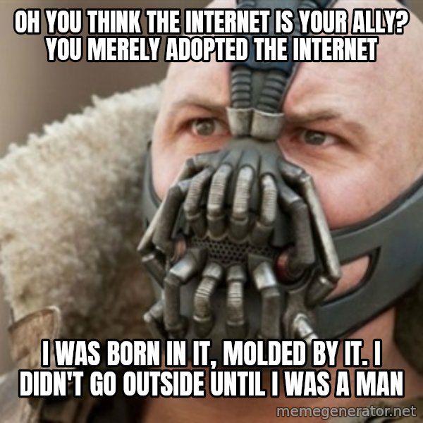 Bane meme: Oh you think the internet is your ally? you merely adopted the internet / I was born in it, Molded by it. I didn't go Outside until i was a man