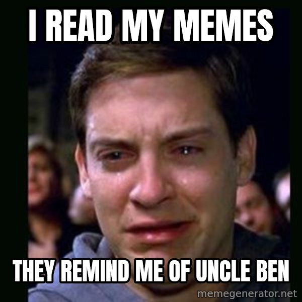 crying peter parker meme: I read my memes / they remind me of uncle ben