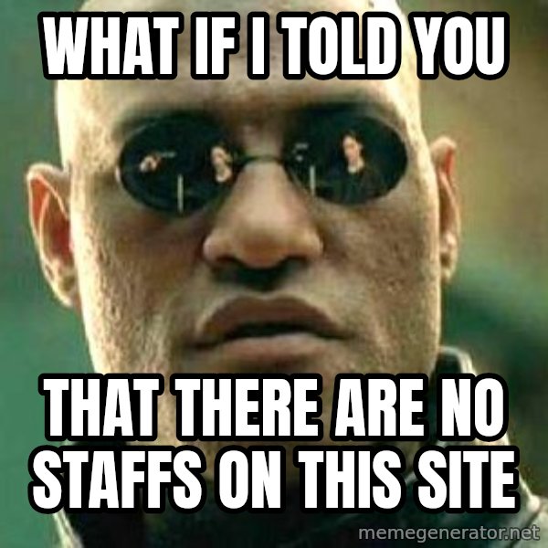What if I told you / Matrix Morpheus meme: what if i told you / that there are no staffs on this site