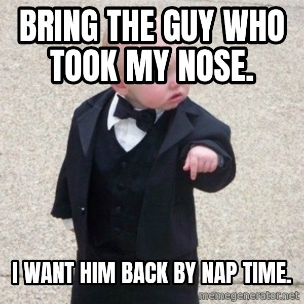 Mafia Baby meme: BRING THE GUY WHO TOOK MY NOSE. / I WANT HIM BACK BY NAP TIME.