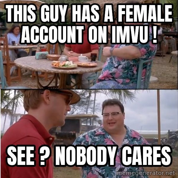 See? Nobody Cares meme: this guy has a female account on imvu ! / see ? nobody cares