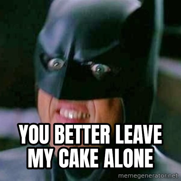 Goddamn Batman meme: YOU BETTER LEAVE MY CAKE ALONE