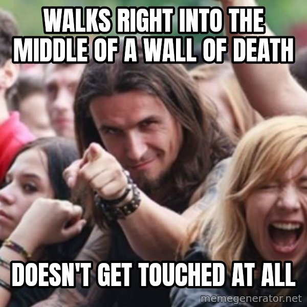 Ridiculously Photogenic Metalhead meme: walks right into the middle of a wall of death / doesn't get touched at all
