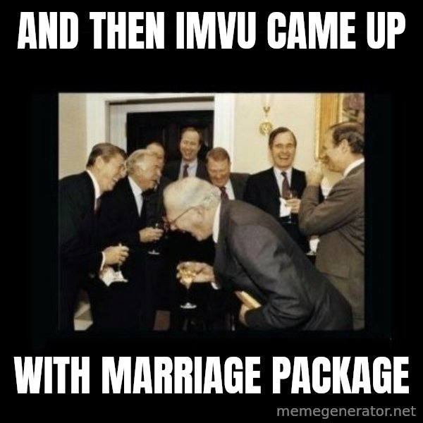 Rich Men Laughing meme: and then imvu came up / with marriage package