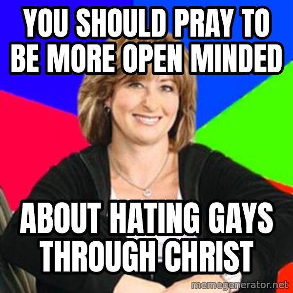 Sheltering Suburban Mom meme: You should pray to be more open minded / about hating gays through christ