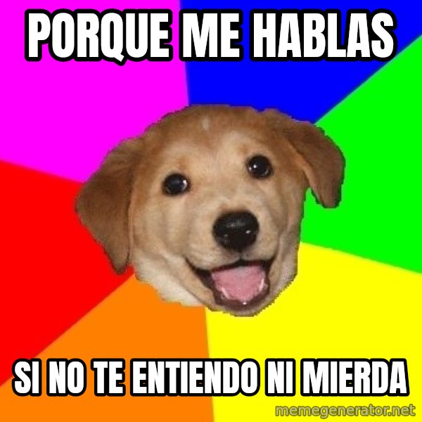 Advice Dog meme: porque me hablas / si no te entiendo ni mierda