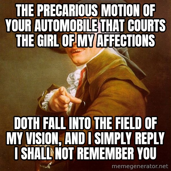 Joseph Ducreux meme: The precarious motion of your automobile that courts the girl of my affections / doth fall into the field of my vision, and i simply reply i shall not remember you