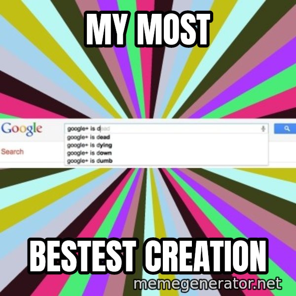 Google meme: MY MOST / BESTEST CREATION