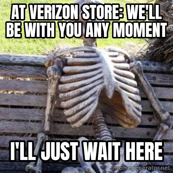 Waiting Skeleton meme: At Verizon store: WE'LL BE WITH YOU ANY MOMENT / I'll just wait here