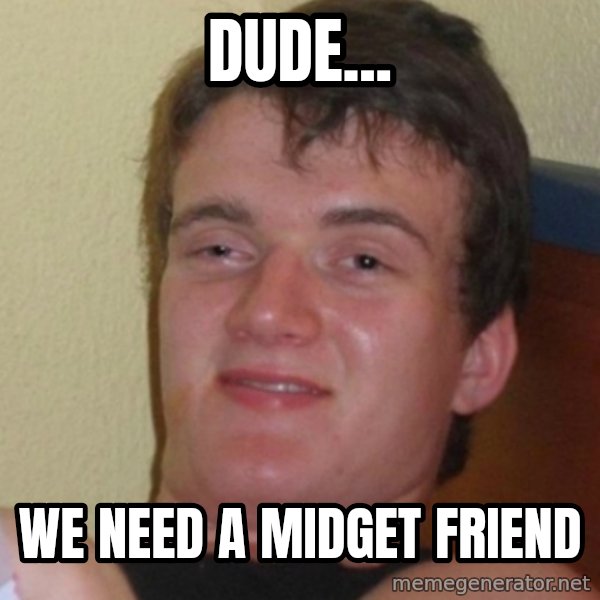 Stoner Stanley meme: dude... / we need a midget friend
