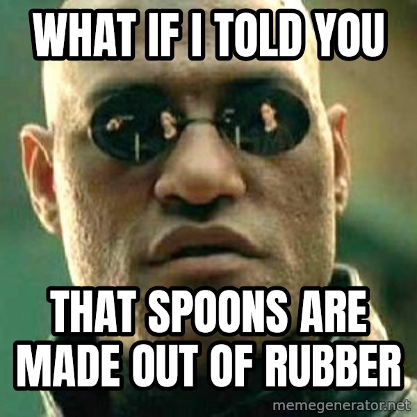What if I told you / Matrix Morpheus meme: what if i told you / that spoons are made out of rubber