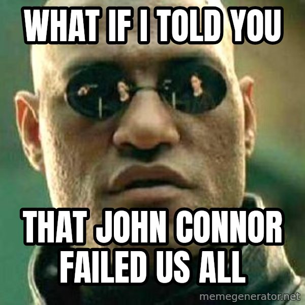 What if I told you / Matrix Morpheus meme: what if i told you / that John connor failed us all