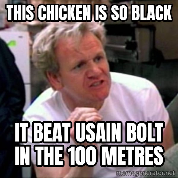 Gordon Ramsay meme: This CHICKEN IS SO BLACK / IT BEAT USAIN BOLT IN THE 100 METRES